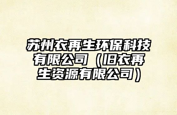 蘇州衣再生環(huán)?？萍加邢薰荆ㄅf衣再生資源有限公司）