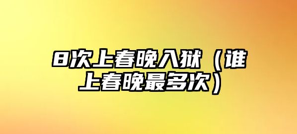 8次上春晚入獄（誰(shuí)上春晚最多次）