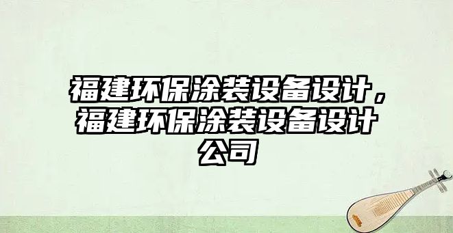 福建環(huán)保涂裝設(shè)備設(shè)計(jì)，福建環(huán)保涂裝設(shè)備設(shè)計(jì)公司