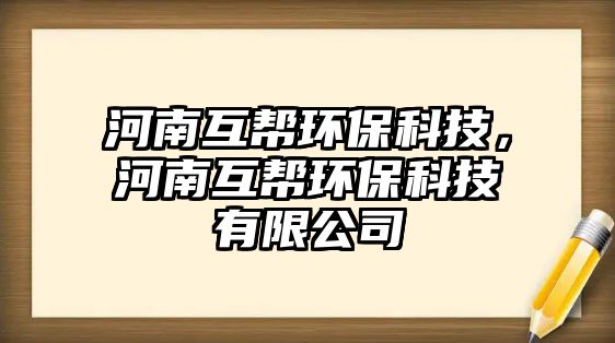 河南互幫環(huán)?？萍迹幽匣铜h(huán)?？萍加邢薰? class=