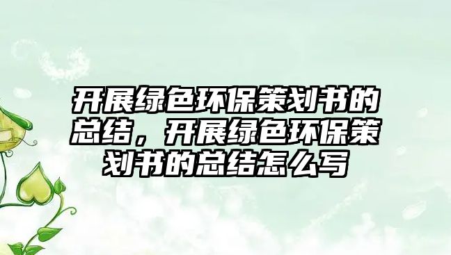 開展綠色環(huán)保策劃書的總結，開展綠色環(huán)保策劃書的總結怎么寫