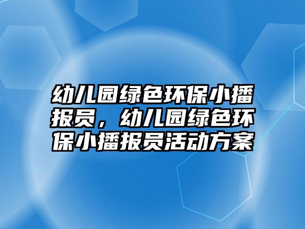 幼兒園綠色環(huán)保小播報(bào)員，幼兒園綠色環(huán)保小播報(bào)員活動(dòng)方案