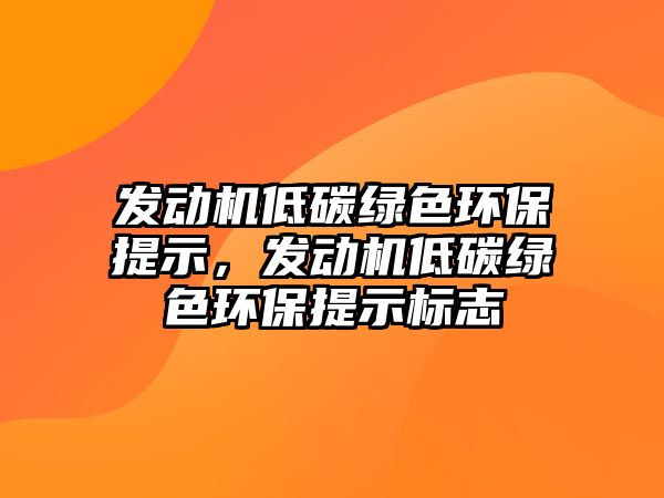 發(fā)動機低碳綠色環(huán)保提示，發(fā)動機低碳綠色環(huán)保提示標(biāo)志