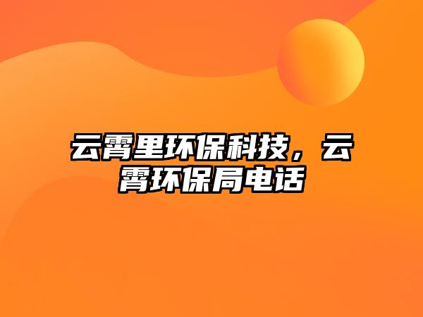 云霄里環(huán)?？萍?，云霄環(huán)保局電話
