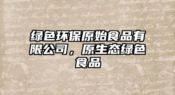 綠色環(huán)保原始食品有限公司，原生態(tài)綠色食品