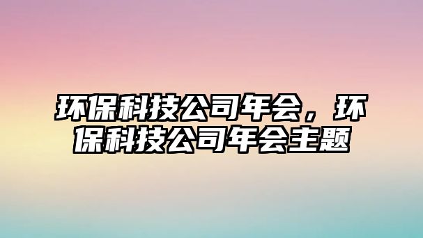 環(huán)?？萍脊灸陼?，環(huán)?？萍脊灸陼黝}