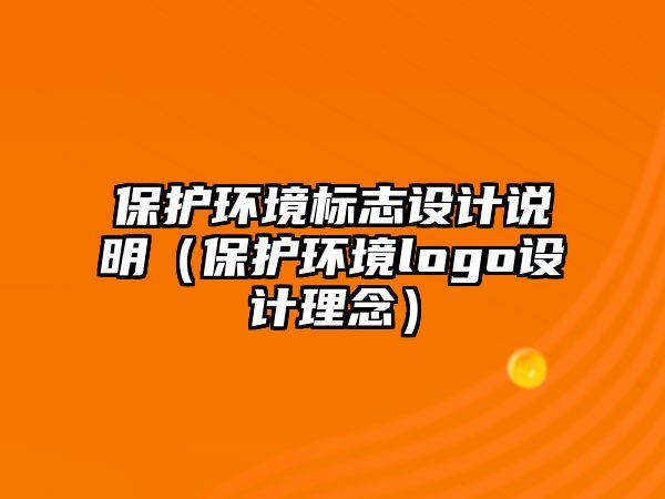 保護(hù)環(huán)境標(biāo)志設(shè)計說明（保護(hù)環(huán)境logo設(shè)計理念）
