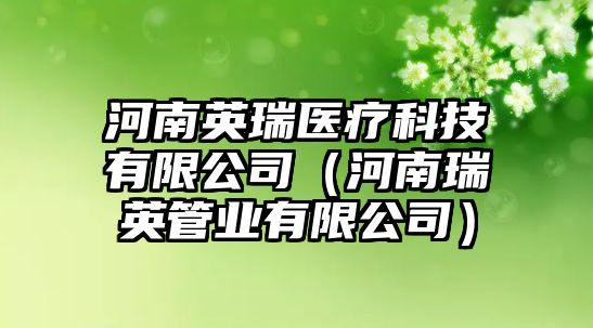 河南英瑞醫(yī)療科技有限公司（河南瑞英管業(yè)有限公司）