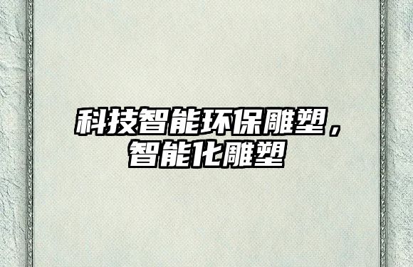 科技智能環(huán)保雕塑，智能化雕塑