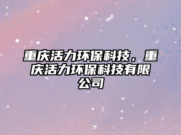重慶活力環(huán)?？萍?，重慶活力環(huán)保科技有限公司