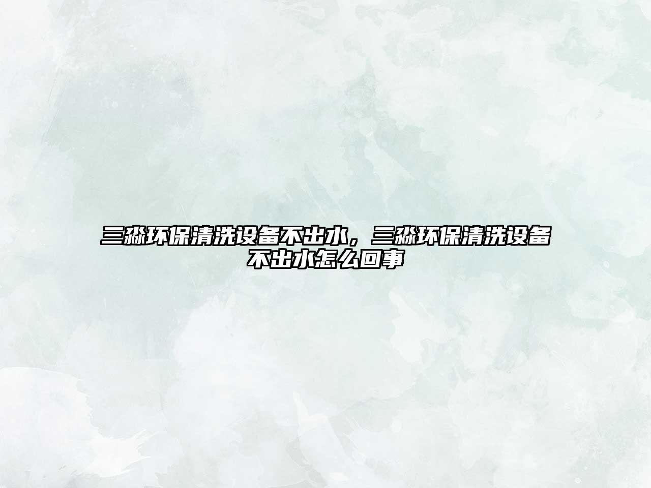 三淼環(huán)保清洗設(shè)備不出水，三淼環(huán)保清洗設(shè)備不出水怎么回事