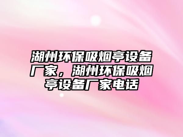 湖州環(huán)保吸煙亭設(shè)備廠家，湖州環(huán)保吸煙亭設(shè)備廠家電話