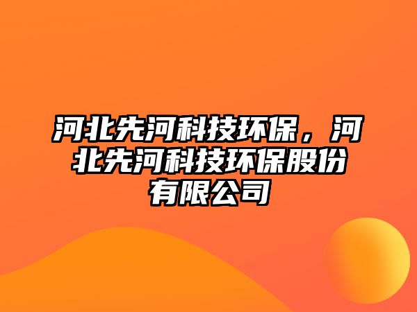 河北先河科技環(huán)保，河北先河科技環(huán)保股份有限公司