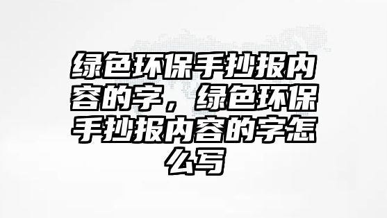 綠色環(huán)保手抄報內容的字，綠色環(huán)保手抄報內容的字怎么寫