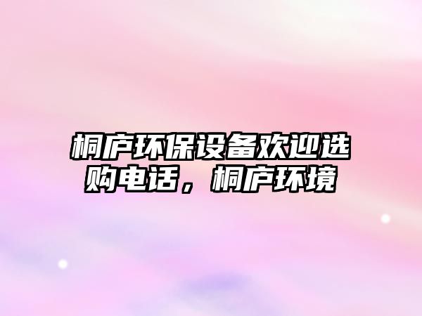 桐廬環(huán)保設(shè)備歡迎選購(gòu)電話，桐廬環(huán)境