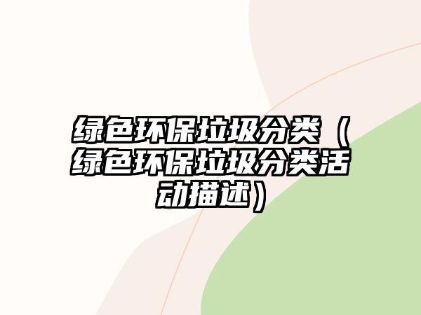 綠色環(huán)保垃圾分類（綠色環(huán)保垃圾分類活動描述）