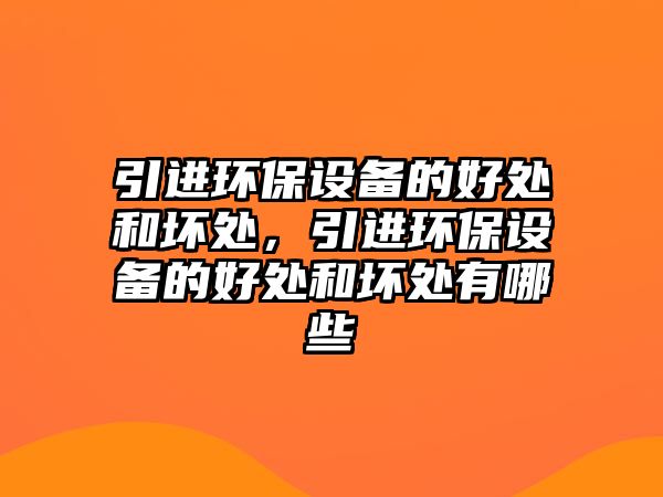 引進環(huán)保設(shè)備的好處和壞處，引進環(huán)保設(shè)備的好處和壞處有哪些