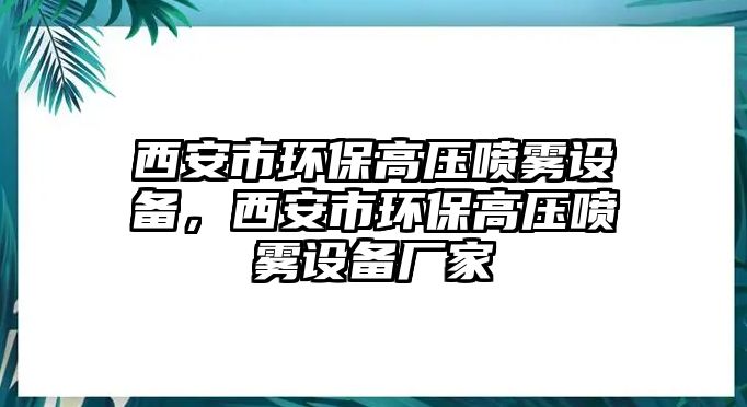西安市環(huán)保高壓噴霧設(shè)備，西安市環(huán)保高壓噴霧設(shè)備廠家