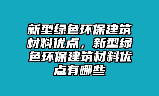 新型綠色環(huán)保建筑材料優(yōu)點(diǎn)，新型綠色環(huán)保建筑材料優(yōu)點(diǎn)有哪些