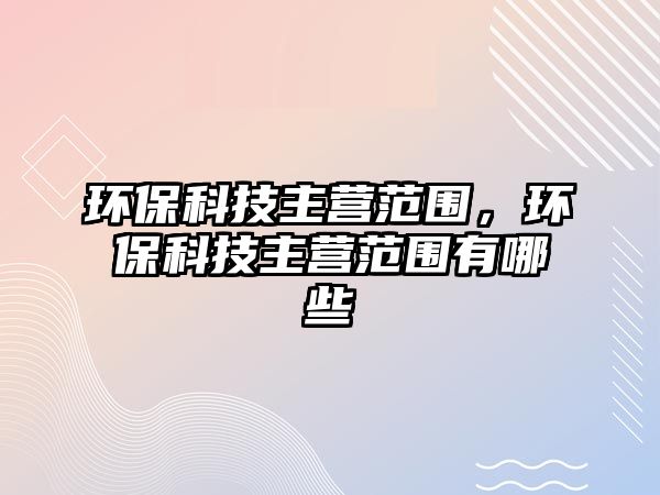 環(huán)?？萍贾鳡I范圍，環(huán)?？萍贾鳡I范圍有哪些