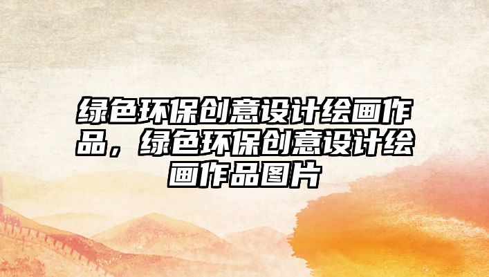 綠色環(huán)保創(chuàng)意設(shè)計繪畫作品，綠色環(huán)保創(chuàng)意設(shè)計繪畫作品圖片