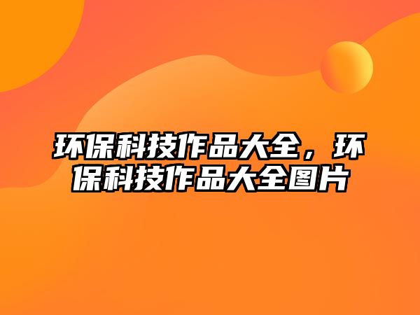 環(huán)?？萍甲髌反笕h(huán)?？萍甲髌反笕珗D片