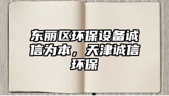 東麗區(qū)環(huán)保設(shè)備誠(chéng)信為本，天津誠(chéng)信環(huán)保