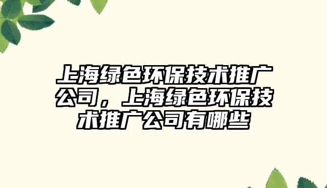 上海綠色環(huán)保技術(shù)推廣公司，上海綠色環(huán)保技術(shù)推廣公司有哪些