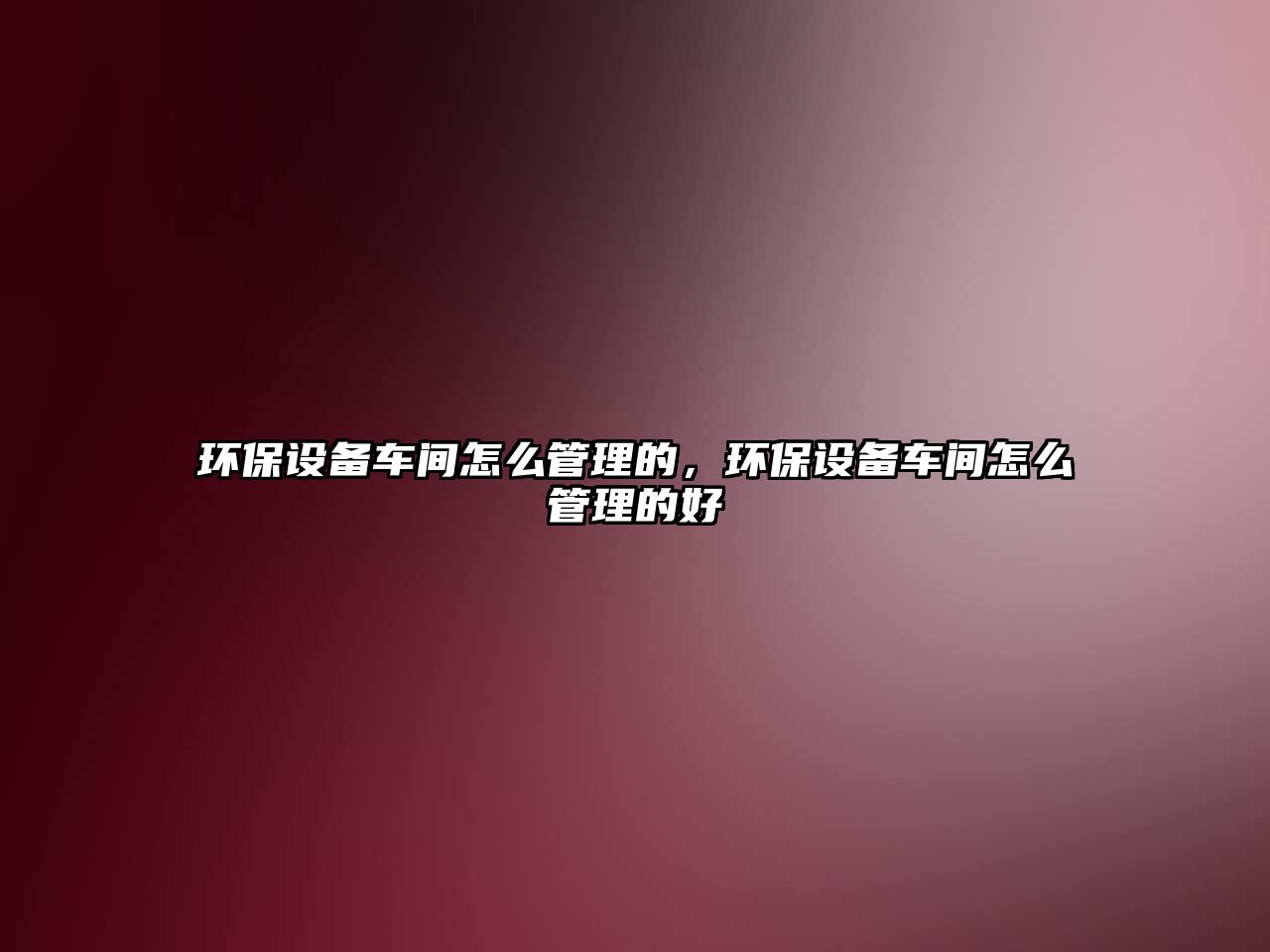 環(huán)保設(shè)備車間怎么管理的，環(huán)保設(shè)備車間怎么管理的好