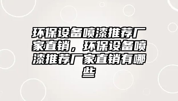 環(huán)保設(shè)備噴漆推薦廠家直銷，環(huán)保設(shè)備噴漆推薦廠家直銷有哪些