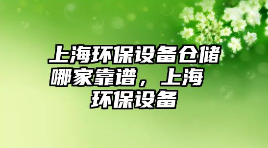 上海環(huán)保設(shè)備倉儲哪家靠譜，上海 環(huán)保設(shè)備