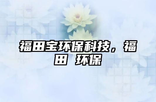 福田寶環(huán)?？萍?，福田 環(huán)保