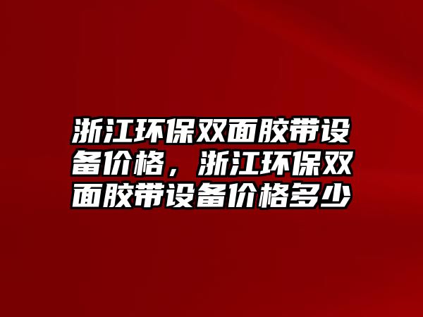浙江環(huán)保雙面膠帶設(shè)備價(jià)格，浙江環(huán)保雙面膠帶設(shè)備價(jià)格多少