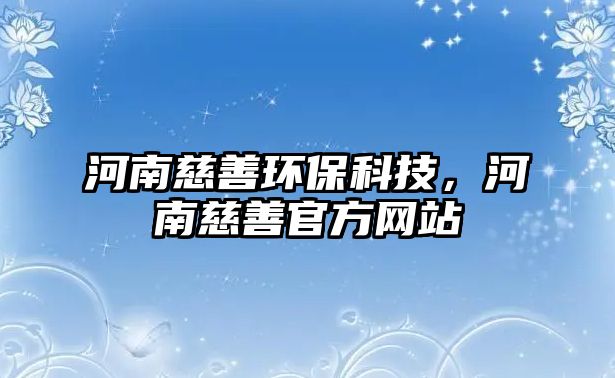 河南慈善環(huán)?？萍?，河南慈善官方網(wǎng)站