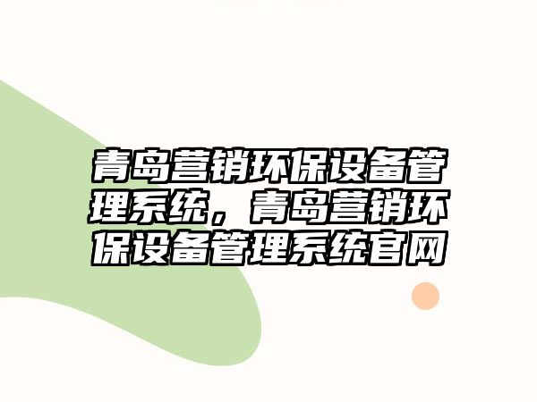 青島營銷環(huán)保設備管理系統(tǒng)，青島營銷環(huán)保設備管理系統(tǒng)官網(wǎng)