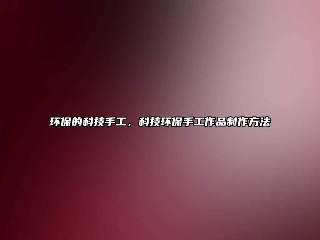 環(huán)保的科技手工，科技環(huán)保手工作品制作方法