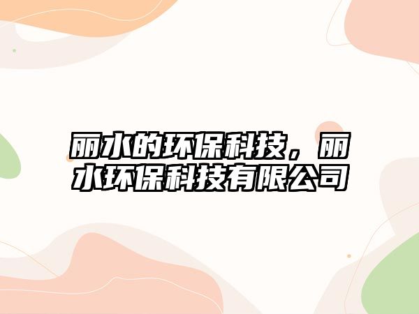 麗水的環(huán)保科技，麗水環(huán)?？萍加邢薰? class=