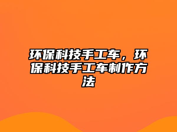 環(huán)?？萍际止ぼ?，環(huán)?？萍际止ぼ囍谱鞣椒?/> 
									</a>
									<h4 class=