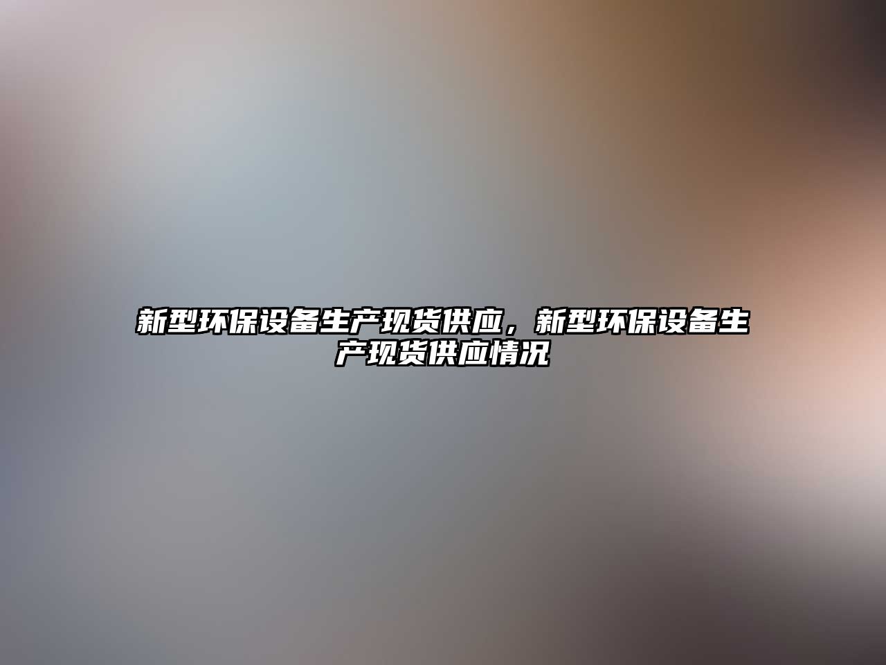 新型環(huán)保設(shè)備生產(chǎn)現(xiàn)貨供應(yīng)，新型環(huán)保設(shè)備生產(chǎn)現(xiàn)貨供應(yīng)情況