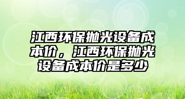 江西環(huán)保拋光設備成本價，江西環(huán)保拋光設備成本價是多少