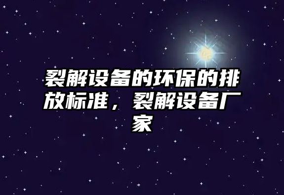 裂解設(shè)備的環(huán)保的排放標(biāo)準(zhǔn)，裂解設(shè)備廠家