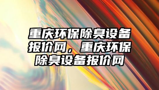 重慶環(huán)保除臭設(shè)備報(bào)價(jià)網(wǎng)，重慶環(huán)保除臭設(shè)備報(bào)價(jià)網(wǎng)