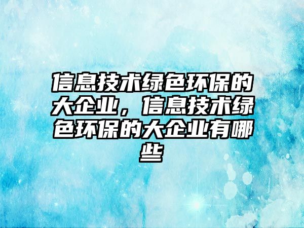 信息技術(shù)綠色環(huán)保的大企業(yè)，信息技術(shù)綠色環(huán)保的大企業(yè)有哪些