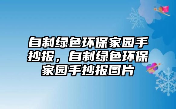 自制綠色環(huán)保家園手抄報(bào)，自制綠色環(huán)保家園手抄報(bào)圖片