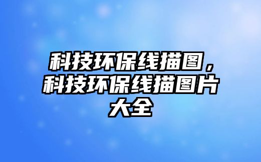 科技環(huán)保線(xiàn)描圖，科技環(huán)保線(xiàn)描圖片大全