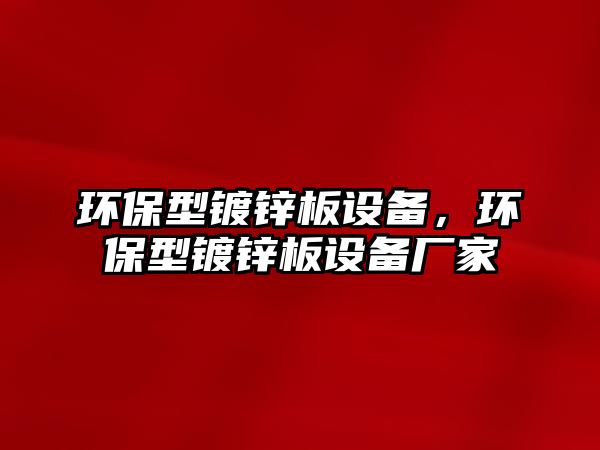環(huán)保型鍍鋅板設(shè)備，環(huán)保型鍍鋅板設(shè)備廠(chǎng)家