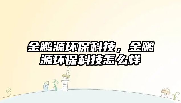 金鵬源環(huán)?？萍迹瘗i源環(huán)?？萍荚趺礃? class=