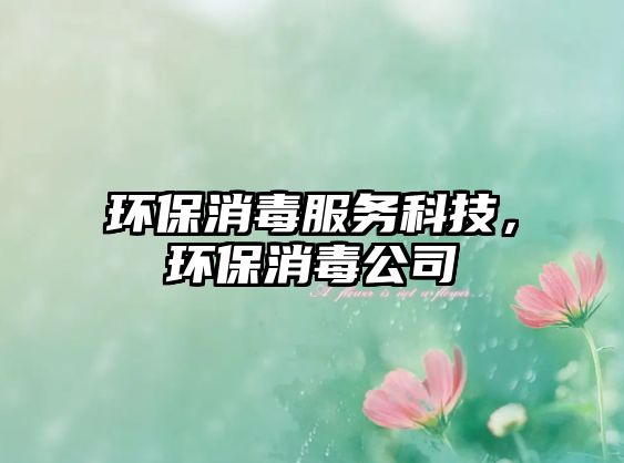 環(huán)保消毒服務(wù)科技，環(huán)保消毒公司