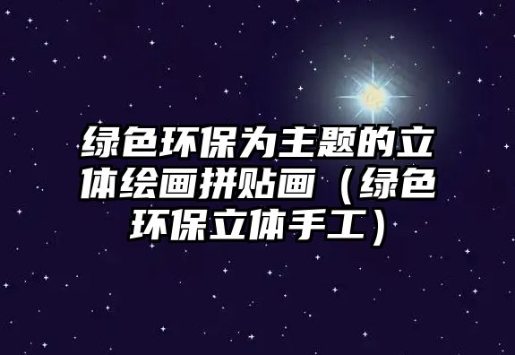 綠色環(huán)保為主題的立體繪畫拼貼畫（綠色環(huán)保立體手工）
