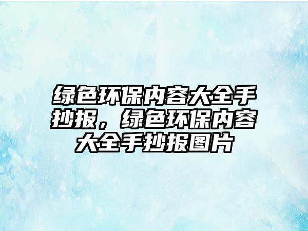 綠色環(huán)保內(nèi)容大全手抄報，綠色環(huán)保內(nèi)容大全手抄報圖片